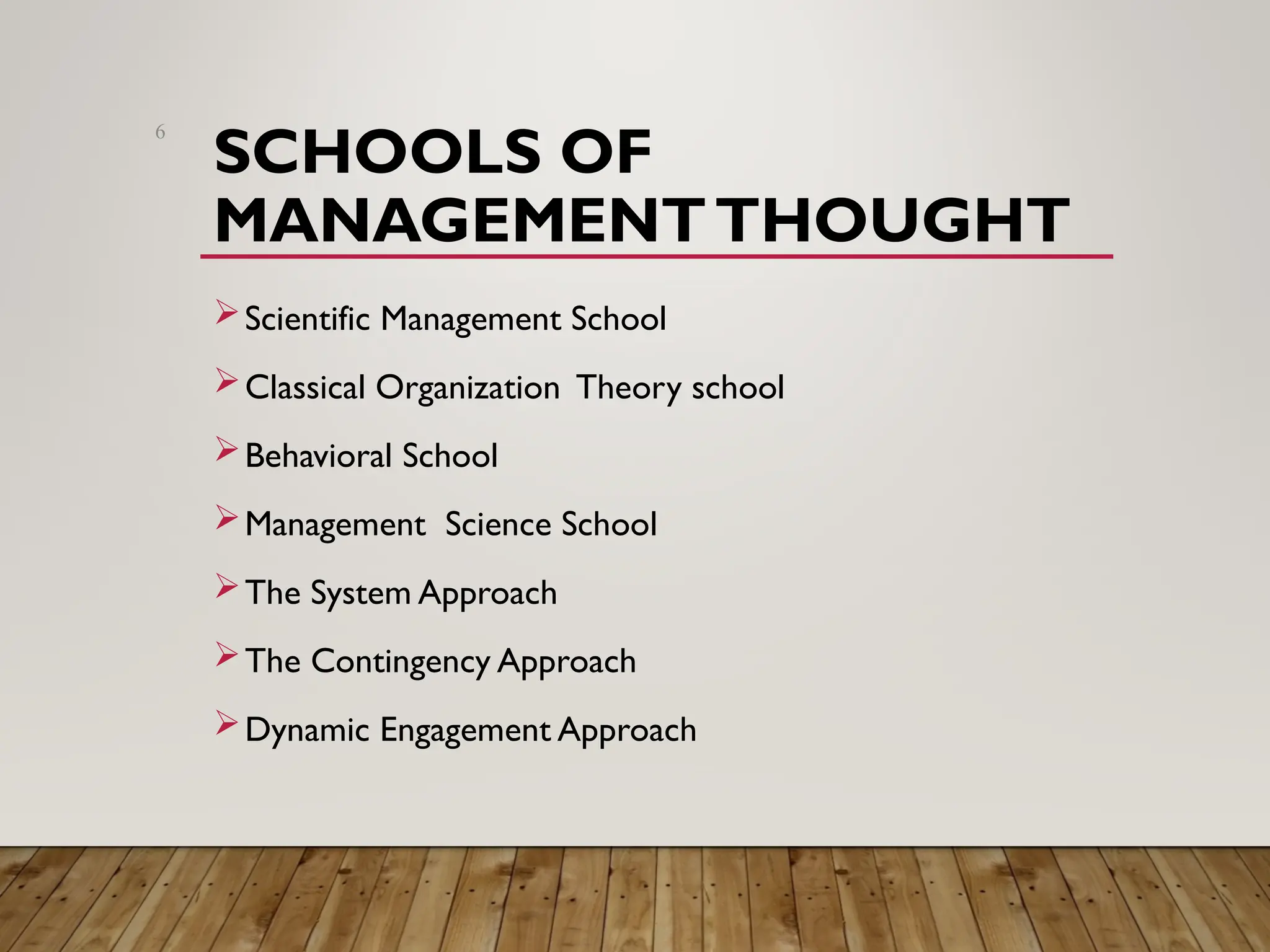 SCHOOLS OF
MANAGEMENTTHOUGHT
Scientific Management School
Classical Organization Theory school
Behavioral School
Management Science School
The System Approach
The Contingency Approach
Dynamic Engagement Approach
6
 