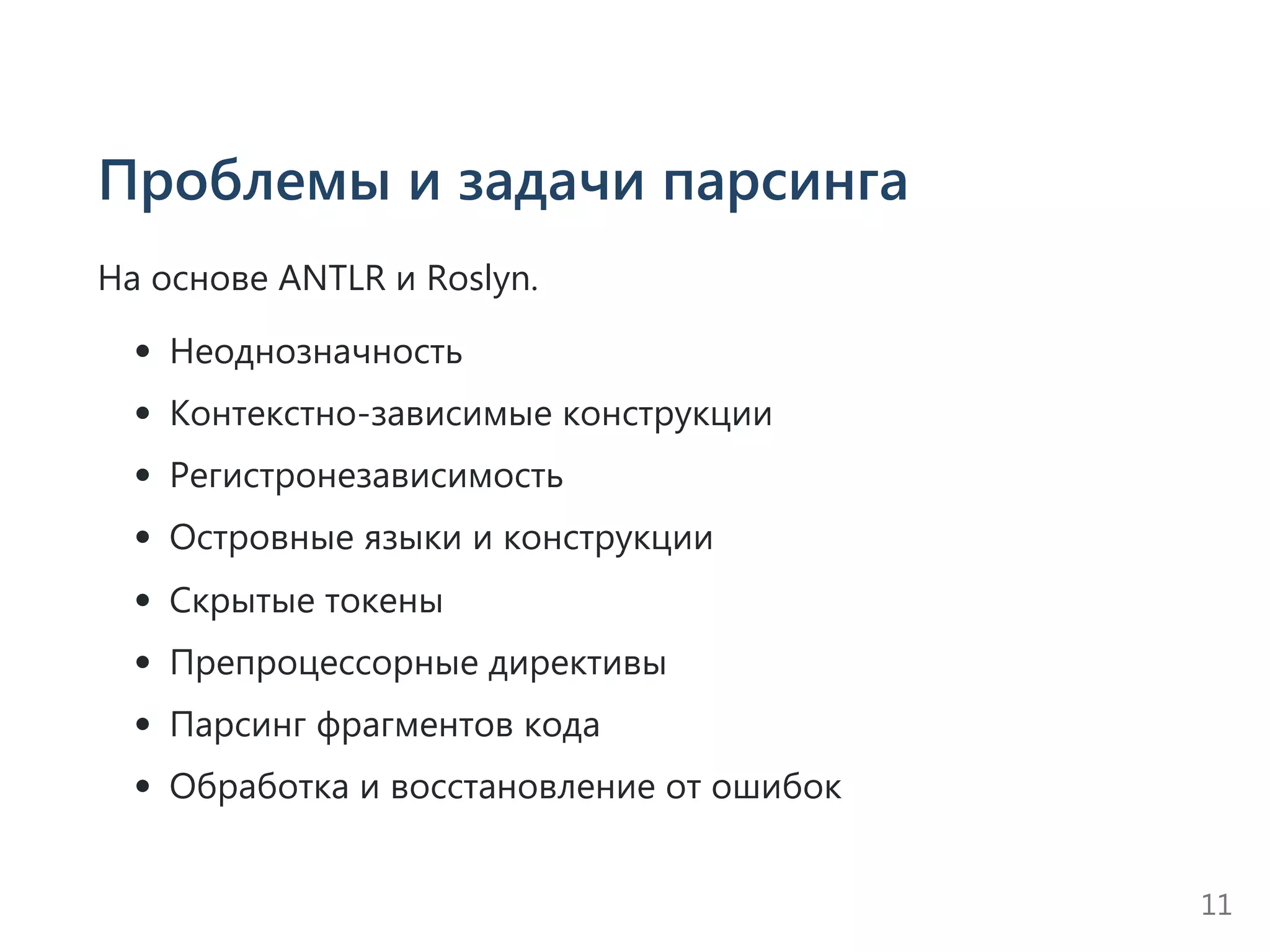 Проблемы и задачи парсинга
На основе ANTLR и Roslyn.
Неоднозначность
Контекстно‐зависимые конструкции
Регистронезависимость
Островные языки и конструкции
Скрытые токены
Препроцессорные директивы
Парсинг фрагментов кода
Обработка и восстановление от ошибок
11
 