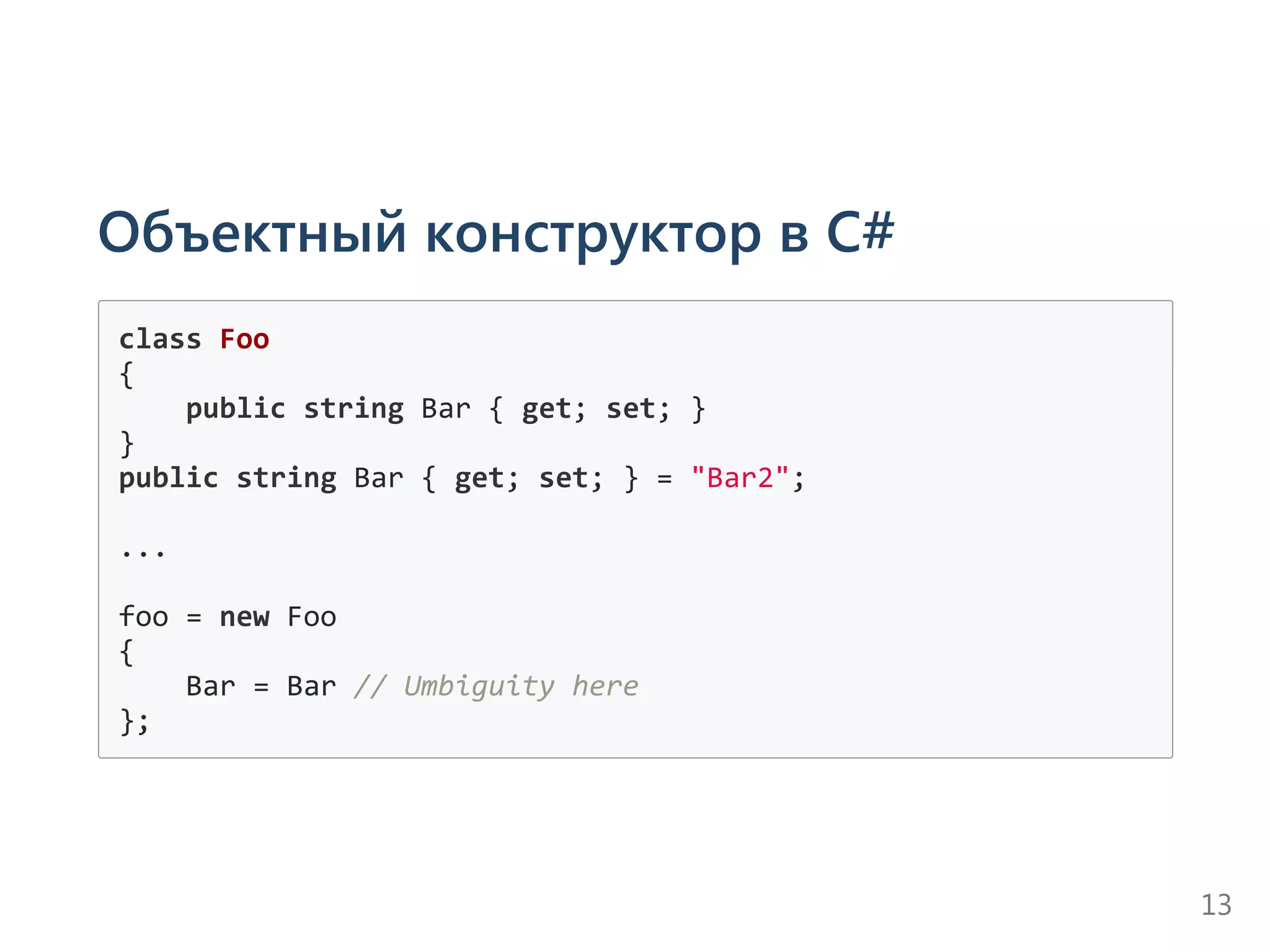 Объектный конструктор в C#
class Foo
{
    public string Bar { get; set; }
}
public string Bar { get; set; } = "Bar2";
...
foo = new Foo
{
    Bar = Bar // Umbiguity here
};
13
 