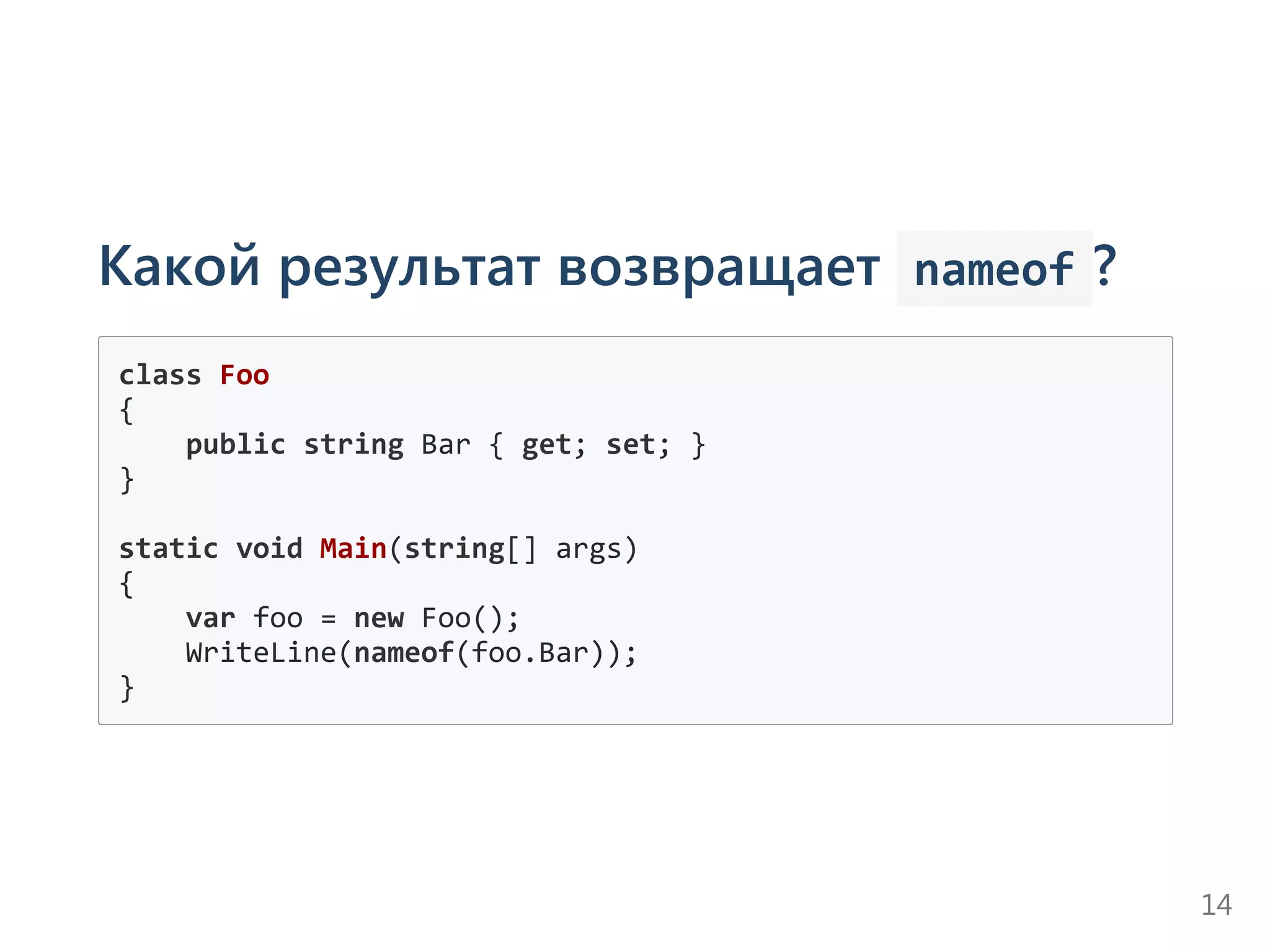 Какой результат возвращает  nameof ?
class Foo
{
    public string Bar { get; set; }
}
static void Main(string[] args)
{
    var foo = new Foo();
    WriteLine(nameof(foo.Bar));
}
14
 