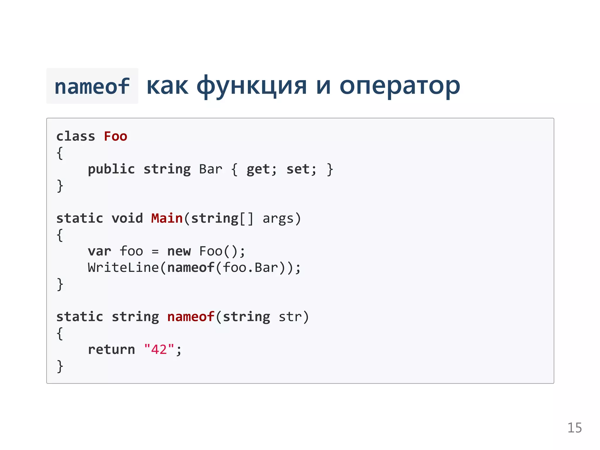  nameof как функция и оператор
class Foo
{
    public string Bar { get; set; }
}
static void Main(string[] args)
{
    var foo = new Foo();
    WriteLine(nameof(foo.Bar));
}
static string nameof(string str)
{
    return "42";
}
15
 