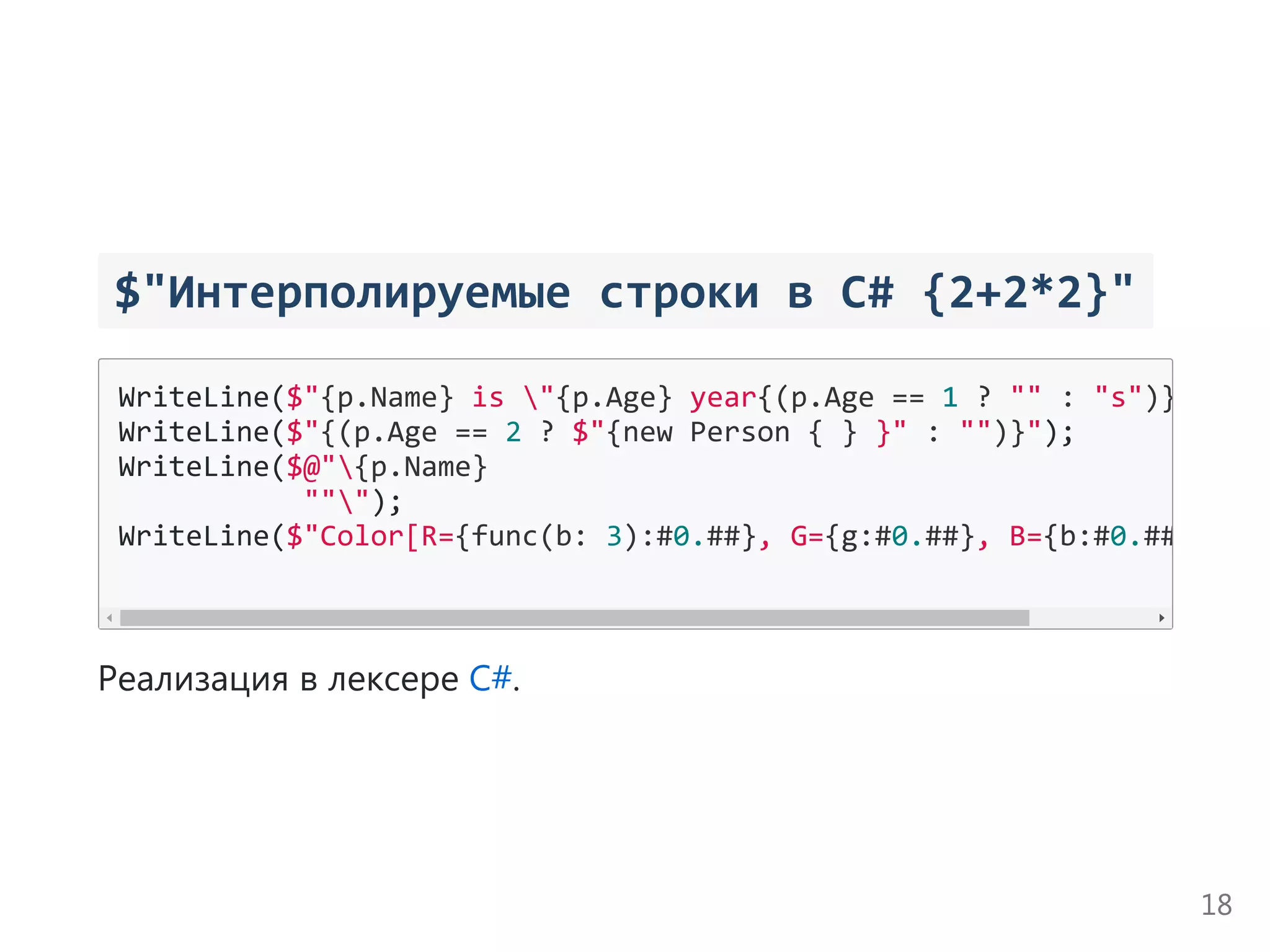  $"Интерполируемые строки в C# {2+2*2}" 
WriteLine($"{p.Name} is "{p.Age} year{(p.Age == 1 ? "" : "s")} old"
WriteLine($"{(p.Age == 2 ? $"{new Person { } }" : "")}");
WriteLine($@"{p.Name}
           """);
WriteLine($"Color[R={func(b: 3):#0.##}, G={g:#0.##}, B={b:#0.##}
Реализация в лексере C#.
18
 