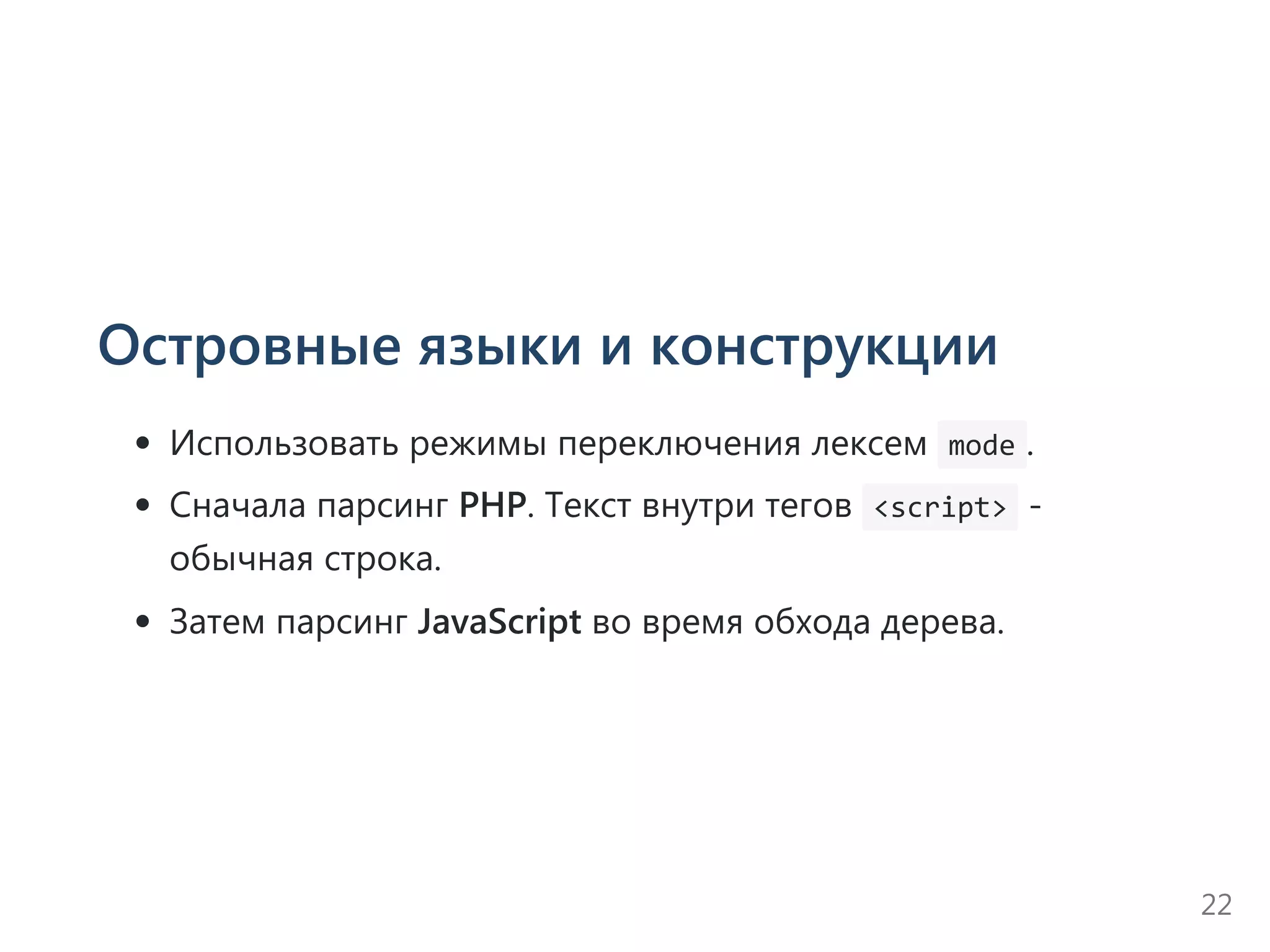 Островные языки и конструкции
Использовать режимы переключения лексем  mode .
Сначала парсинг PHP. Текст внутри тегов  <script> ‐
обычная строка.
Затем парсинг JavaScript во время обхода дерева.
22
 