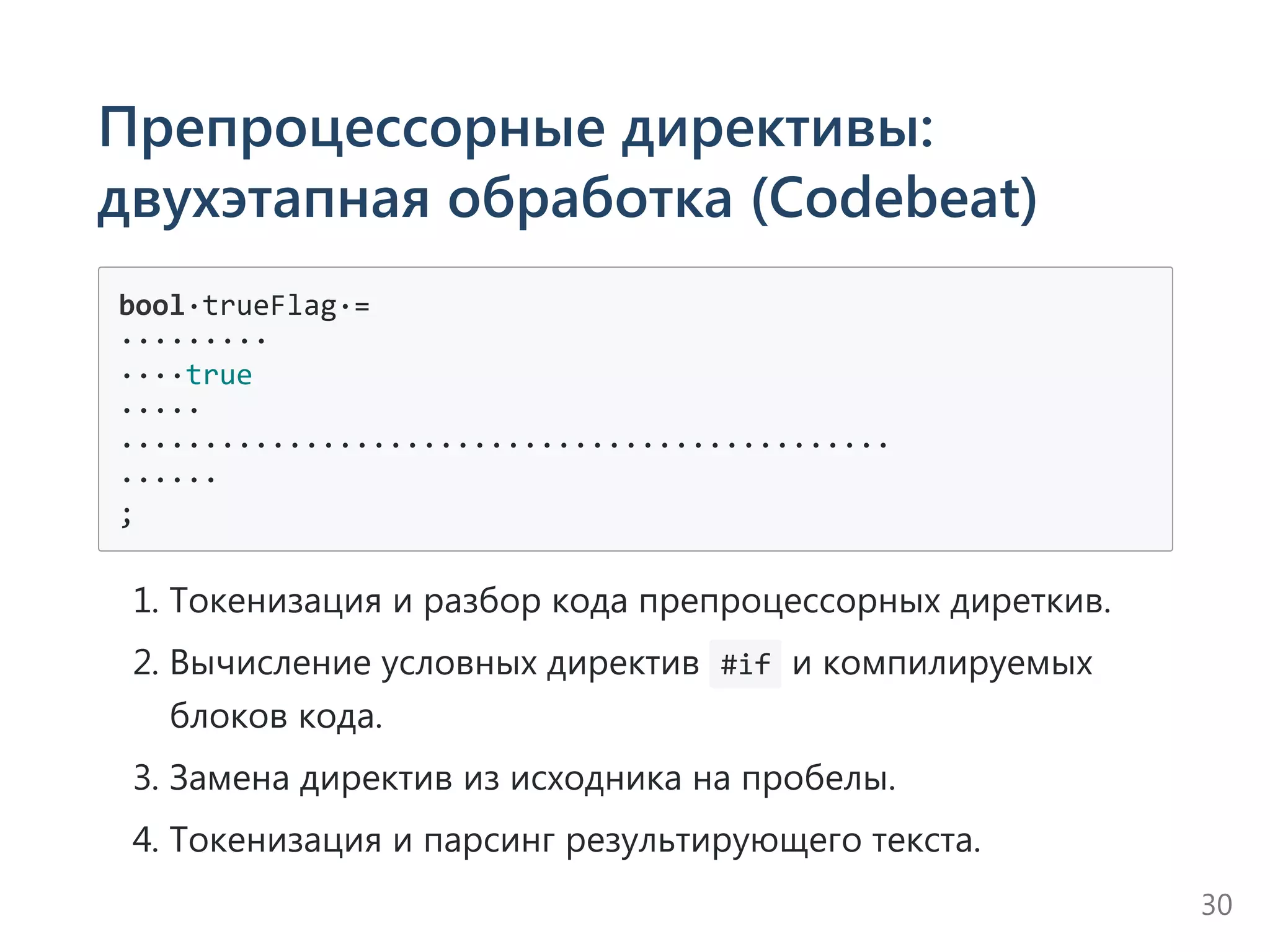 Препроцессорные директивы:
двухэтапная обработка (Codebeat)
bool∙trueFlag∙=
∙∙∙∙∙∙∙∙∙
∙∙∙∙true
∙∙∙∙∙
∙∙∙∙∙∙∙∙∙∙∙∙∙∙∙∙∙∙∙∙∙∙∙∙∙∙∙∙∙∙∙∙∙∙∙∙∙∙∙∙∙∙∙∙∙∙
∙∙∙∙∙∙
;
1. Токенизация и разбор кода препроцессорных диреткив.
2. Вычисление условных директив  #if и компилируемых
блоков кода.
3. Замена директив из исходника на пробелы.
4. Токенизация и парсинг результирующего текста.
30
 