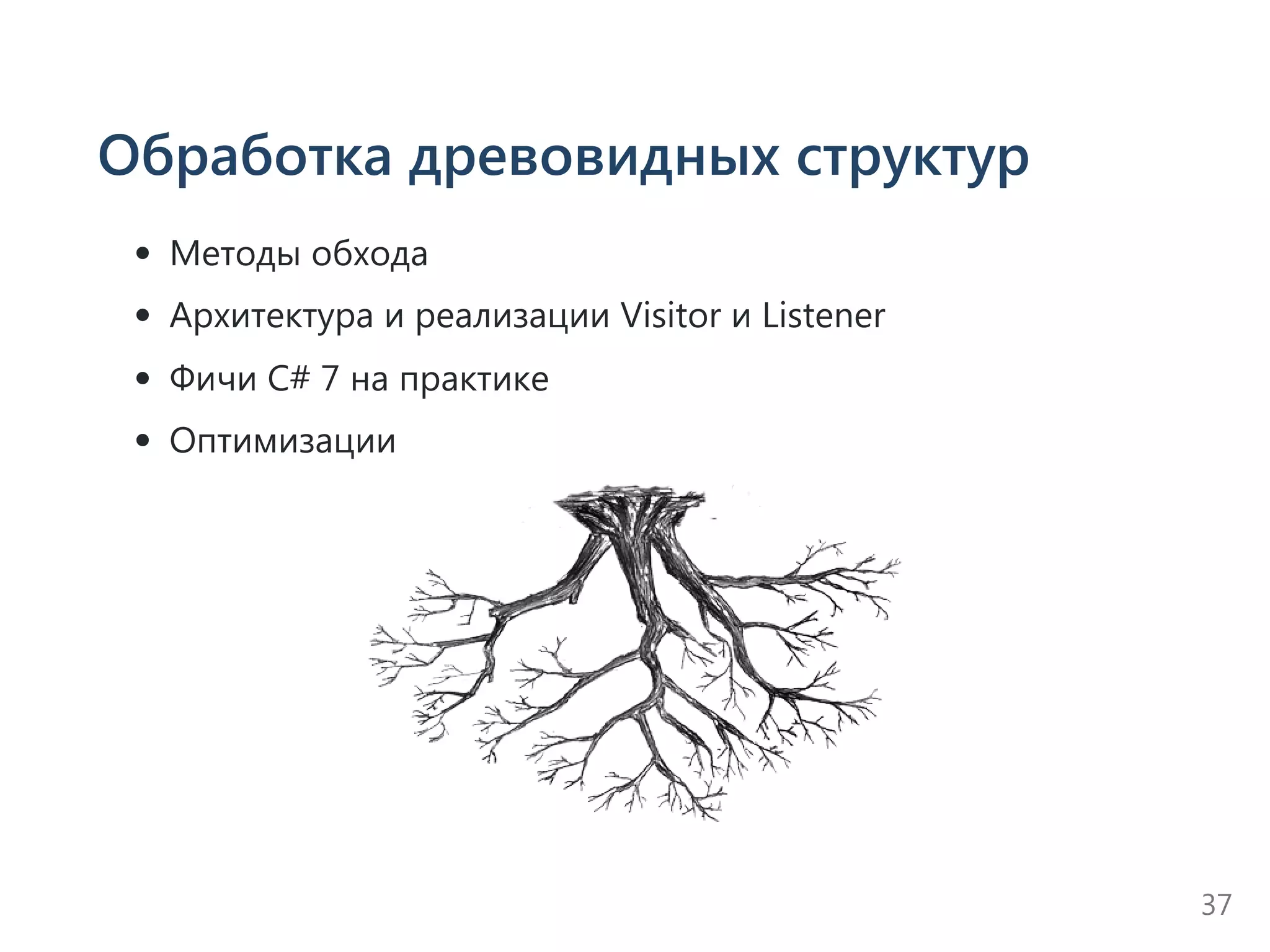 Обработка древовидных структур
Методы обхода
Архитектура и реализации Visitor и Listener
Фичи C# 7 на практике
Оптимизации
37
 