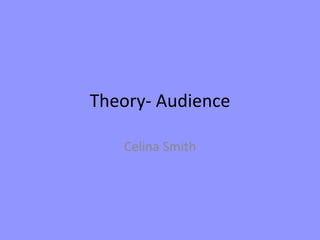 Theory- Audience
Celina Smith
 