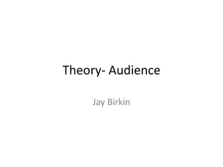 Theory- Audience
Jay Birkin
 