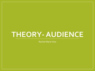 THEORY- AUDIENCE
Rachel Marie Haw
 