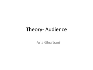 Theory- Audience
Aria Ghorbani
 