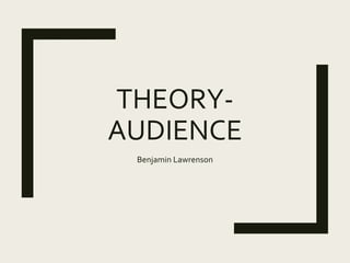 THEORY-
AUDIENCE
Benjamin Lawrenson
 