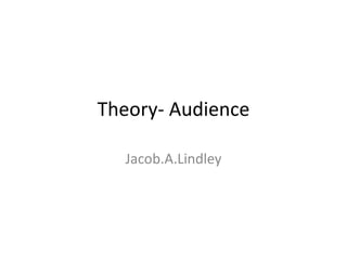 Theory- Audience
Jacob.A.Lindley
 