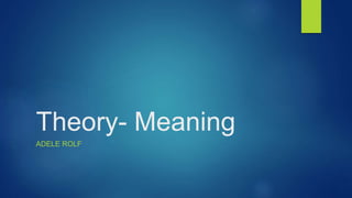 Theory- Meaning
ADELE ROLF
 