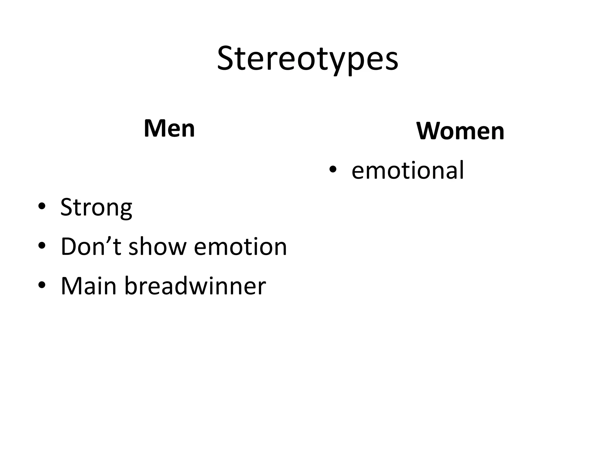 Stereotypes
Men
• Strong
• Don’t show emotion
• Main breadwinner
Women
• emotional
 