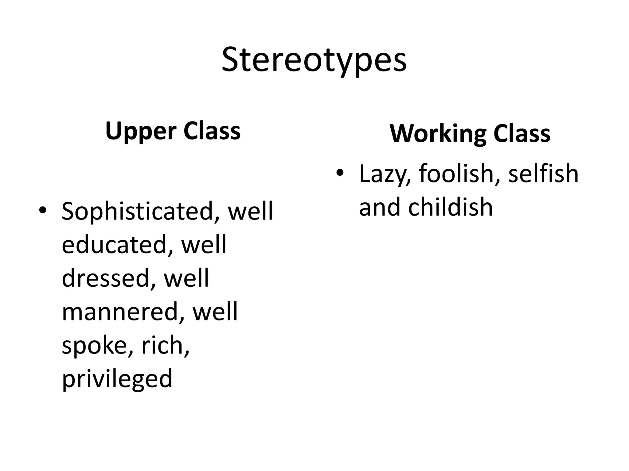 Stereotypes
Upper Class
• Sophisticated, well
educated, well
dressed, well
mannered, well
spoke, rich,
privileged
Working Class
• Lazy, foolish, selfish
and childish
 