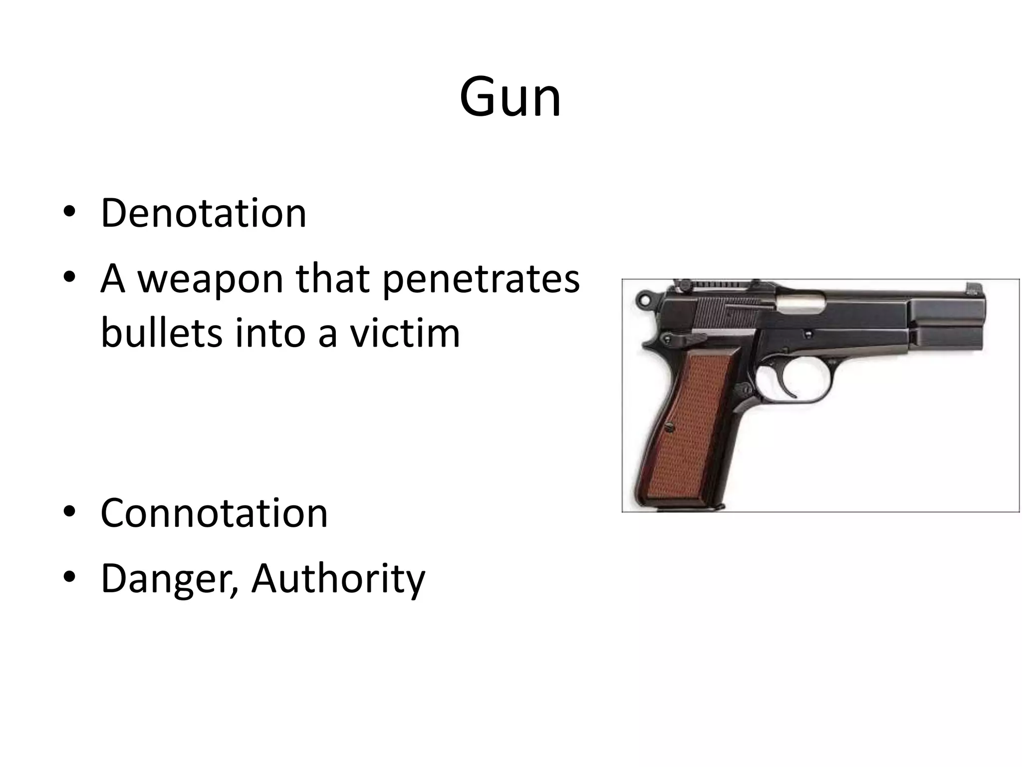 Gun
• Denotation
• A weapon that penetrates
bullets into a victim
• Connotation
• Danger, Authority
 
