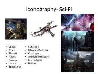 Iconography- Sci-Fi
• Space
• Guns
• Planets
• Aliens
• Robots
• Lasers
• Spaceships
• Futuristic
• Utopian/Dystopian
• Cityscape
• Artificial intelligent
• Intergalactic
• Battles
 