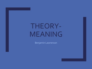 THEORY-
MEANING
Benjamin Lawrenson
 