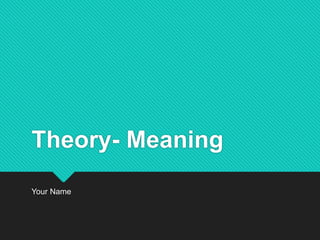 Theory- Meaning
Your Name
 