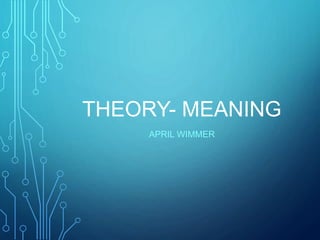 THEORY- MEANING
APRIL WIMMER
 