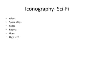 Iconography- Sci-Fi
• Aliens
• Space ships
• Space
• Robots
• Guns
• High tech
 