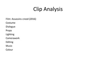 Clip Analysis
Film: Assassins creed (2016)
Costume
Dialogue
Props
Lighting
Camerawork
Editing
Music
Colour
 