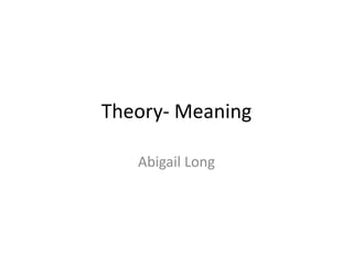 Theory- Meaning
Abigail Long
 