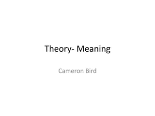 Theory- Meaning
Cameron Bird
 