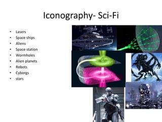 Iconography- Sci-Fi
• Lasers
• Space ships
• Aliens
• Space station
• Wormholes
• Alien planets
• Robots
• Cyborgs
• stars
 