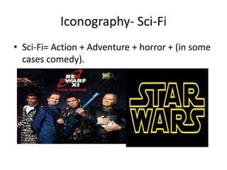 Iconography- Sci-Fi
• Sci-Fi= Action + Adventure + horror + (in some
cases comedy).
 