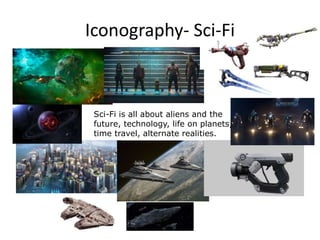 Iconography- Sci-Fi
Sci-Fi is all about aliens and the
future, technology, life on planets,
time travel, alternate realities.
 
