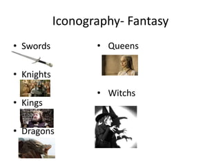 Iconography- Fantasy
• Swords
• Knights
• Kings
• Dragons
• Queens
• Witchs
 