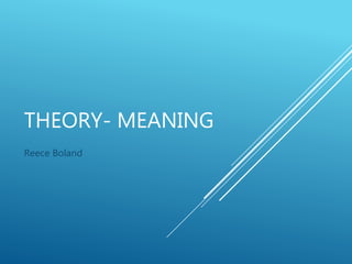 THEORY- MEANING
Reece Boland
 