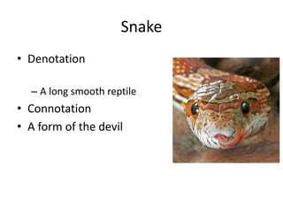 Snake
• Denotation
– A long smooth reptile
• Connotation
• A form of the devil
 