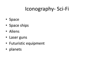 Iconography- Sci-Fi
• Space
• Space ships
• Aliens
• Laser guns
• Futuristic equipment
• planets
 
