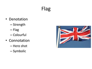 Flag
• Denotation
– Strength
– Flag
– Colourful
• Connotation
– Hero shot
– Symbolic
 
