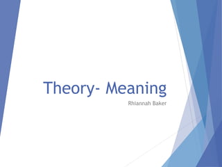 Theory- Meaning
Rhiannah Baker
 