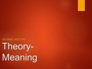 Theory-
Meaning
GEORGE WETTON
 