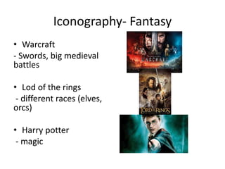 Iconography- Fantasy
• Warcraft
- Swords, big medieval
battles
• Lod of the rings
- different races (elves,
orcs)
• Harry potter
- magic
 