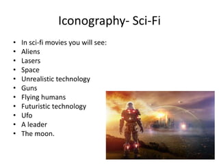 Iconography- Sci-Fi
• In sci-fi movies you will see:
• Aliens
• Lasers
• Space
• Unrealistic technology
• Guns
• Flying humans
• Futuristic technology
• Ufo
• A leader
• The moon.
 