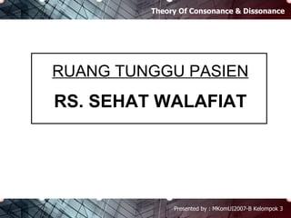 Theory Of Consonance & Dissonance Presented by : MKomUI2007-B Kelompok 3 RUANG TUNGGU PASIEN RS. SEHAT WALAFIAT Theory Of Consonance & Dissonance Presented by : MKomUI2007-B Kelompok 3 
