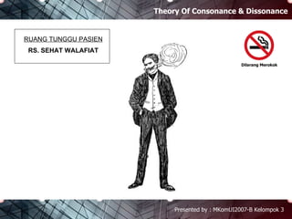 Theory Of Consonance & Dissonance Presented by : MKomUI2007-B Kelompok 3 Dilarang Merokok RUANG TUNGGU PASIEN RS. SEHAT WALAFIAT 