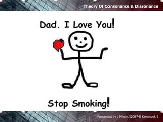 Theory Of Consonance & Dissonance Presented by : MKomUI2007-B Kelompok 3 Dad, I Love You ! Stop Smoking ! 