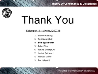 Theory Of Consonance & Dissonance Presented by : MKomUI2007-B Kelompok 3 Thank You Widodo Hastjaryo Novi Nurrani Putri Budi Syahmenan Rahmi Fitria Renata Evaningrum Yustina Dwiratna Andriani Sutoyo Dwi Maharani Kelompok III – MKomUI2007-B 
