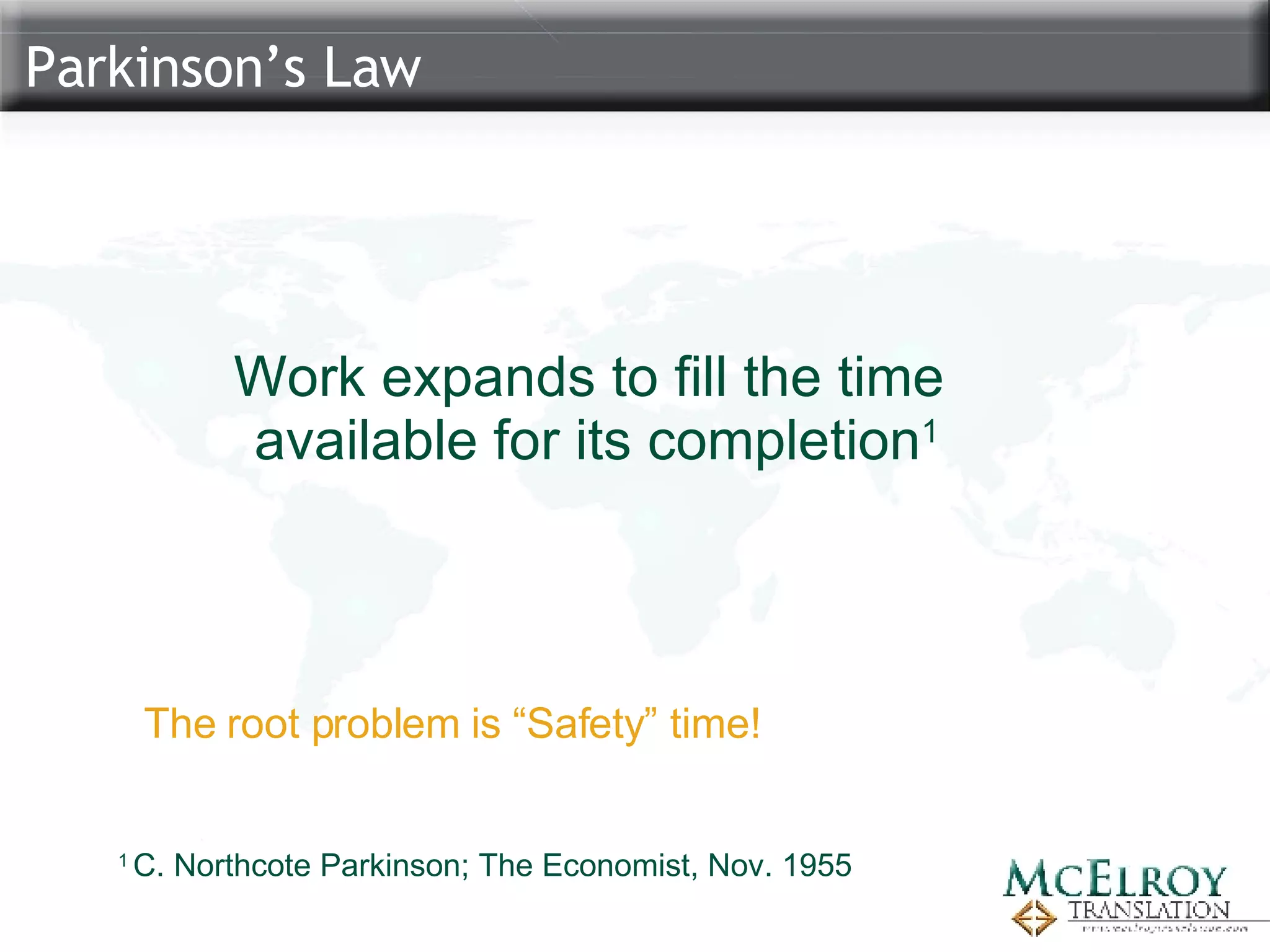 Parkinson’s Law 1  C. Northcote Parkinson; The Economist, Nov. 1955 Work expands to fill the time  available for its completion 1 The root problem is “Safety” time! 
