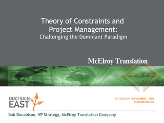 Theory of Constraints and  Project Management: Challenging the Dominant Paradigm Bob Donaldson, VP Strategy, McElroy Translation Company 