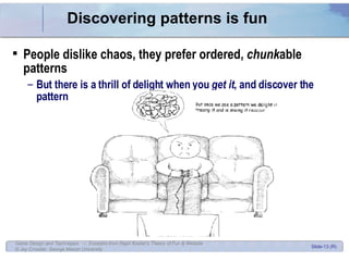 Discovering patterns is fun People dislike chaos, they prefer ordered,  chunk able patterns But there is a thrill of delight when you  get it , and discover the pattern 