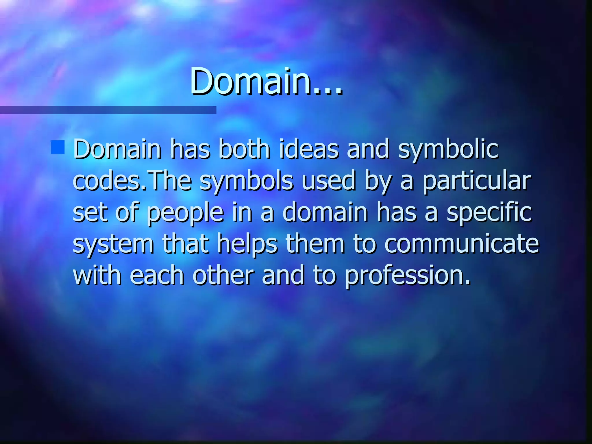Domain... Domain has both ideas and symbolic codes.The symbols used by a particular set of people in a domain has a specific system that helps them to communicate with each other and to profession. 