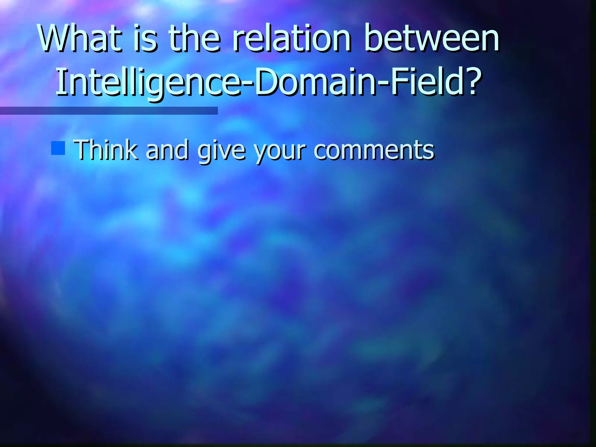 What is the relation between Intelligence-Domain-Field? Think and give your comments  