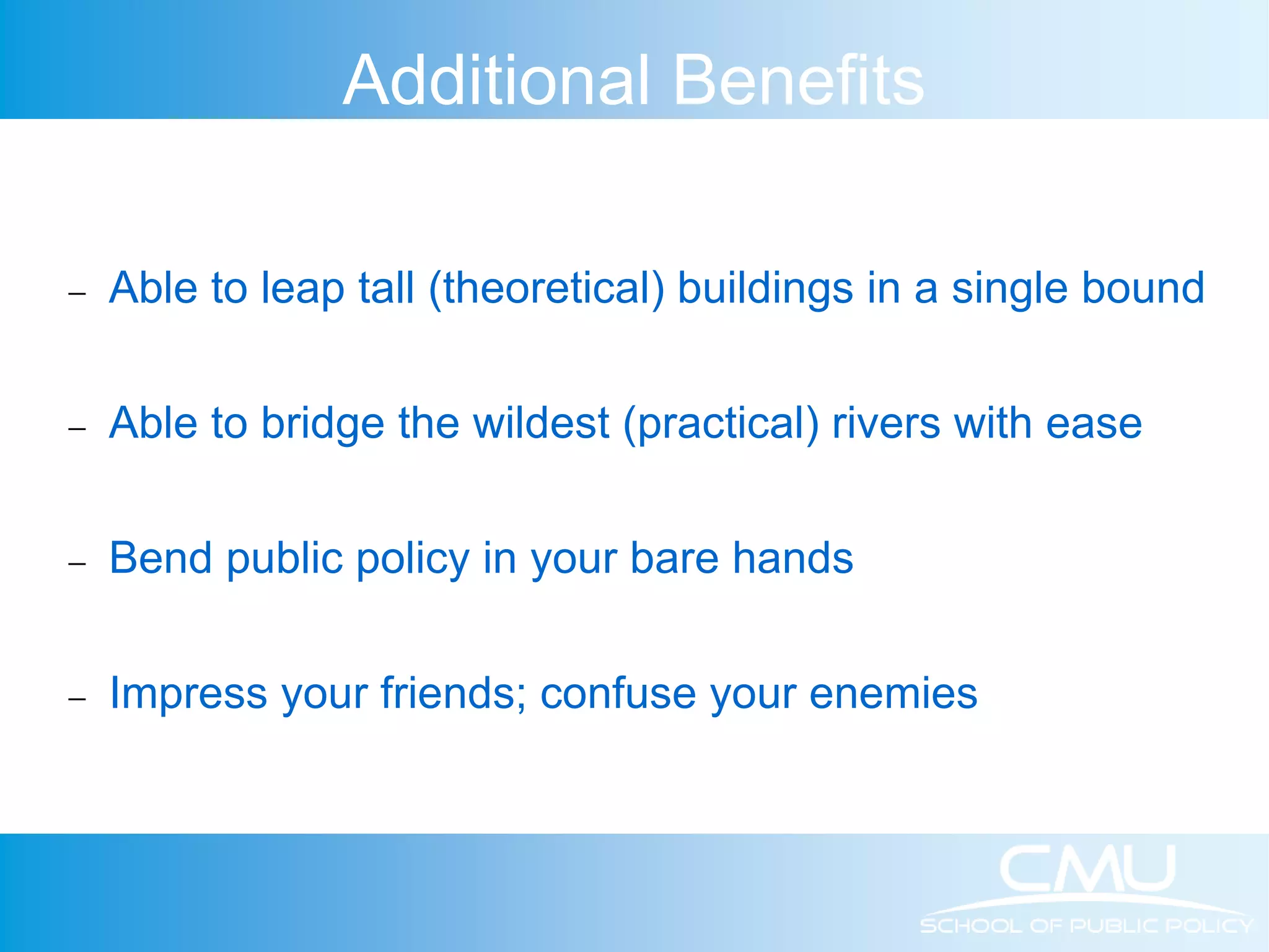 Additional Benefits  Able to leap tall (theoretical) buildings in a single bound  Able to bridge the wildest (practical) rivers with ease  Bend public policy in your bare hands  Impress your friends; confuse your enemies 