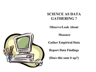 SCIENCE AS DATA
  GATHERING ?

 Observe/Look About

      Measure

Gather Empirical Data

Report Data Findings

(Does this sum it up?)
 
